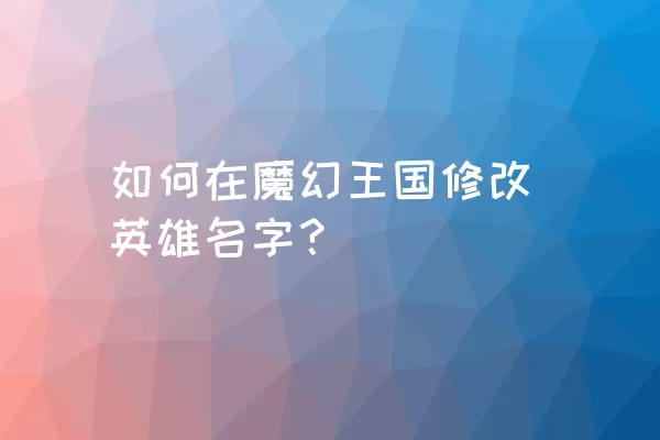 如何在魔幻王国修改英雄名字？